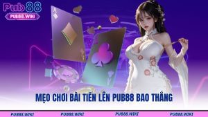 Mẹo chơi bài tiến lên PUB88 bao thắng