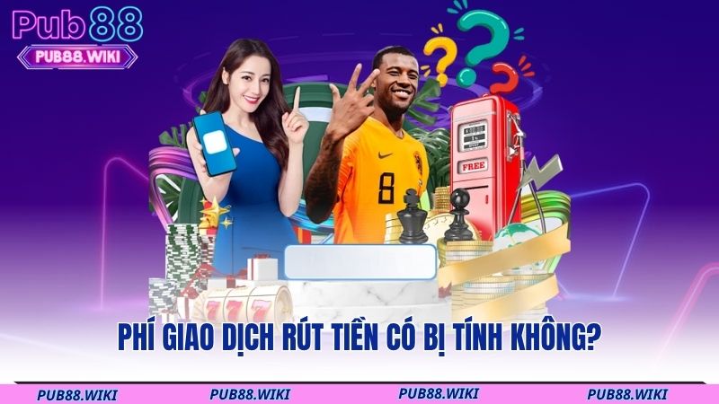 Phí giao dịch rút tiền có bị tính không?