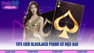 Tips chơi blackjack PUB88 có hiệu quả