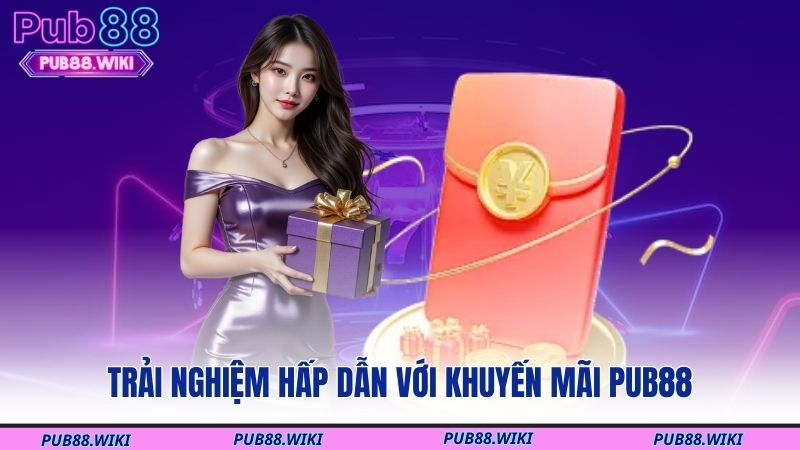 Trải nghiệm hấp dẫn với khuyến mãi PUB88