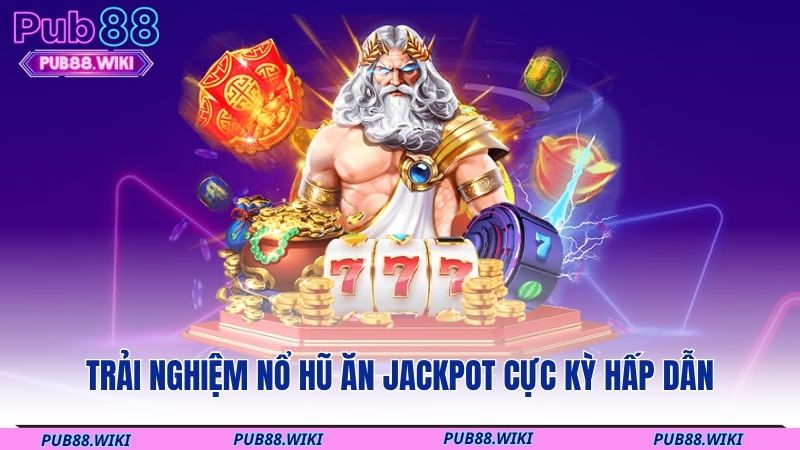 Trải nghiệm nổ hũ ăn jackpot cực kỳ hấp dẫn